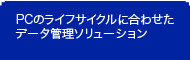 PCのライフサイクルに合わせたデータ管理ソリューション